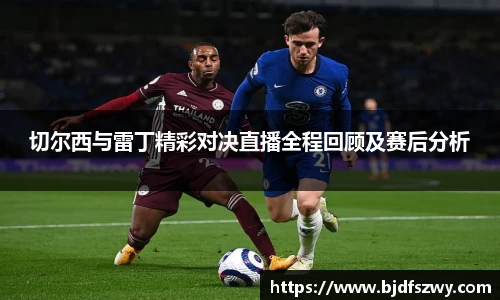 切尔西与雷丁精彩对决直播全程回顾及赛后分析